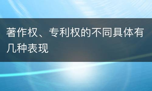 著作权、专利权的不同具体有几种表现