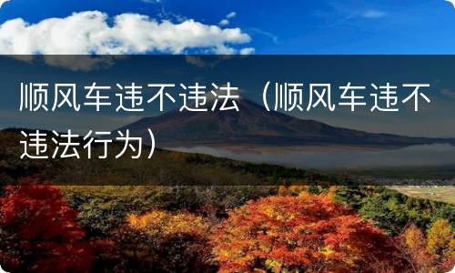 顺风车违不违法（顺风车违不违法行为）