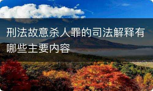 刑法故意杀人罪的司法解释有哪些主要内容