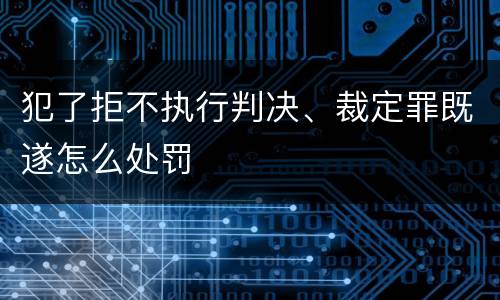 犯了拒不执行判决、裁定罪既遂怎么处罚