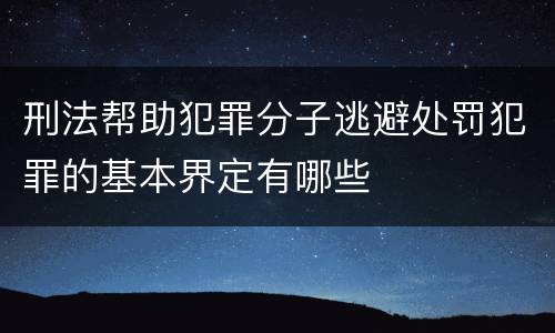 刑法帮助犯罪分子逃避处罚犯罪的基本界定有哪些