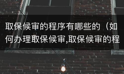 取保候审的程序有哪些的（如何办理取保候审,取保候审的程序是什么?）