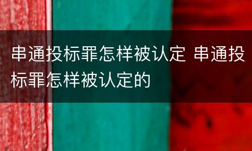串通投标罪怎样被认定 串通投标罪怎样被认定的
