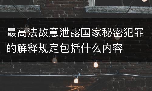 最高法故意泄露国家秘密犯罪的解释规定包括什么内容