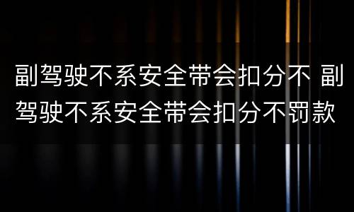 副驾驶不系安全带会扣分不 副驾驶不系安全带会扣分不罚款吗