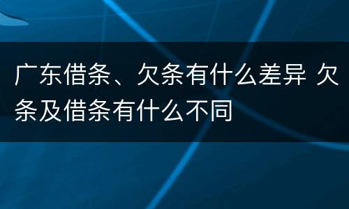 广东借条、欠条有什么差异 欠条及借条有什么不同