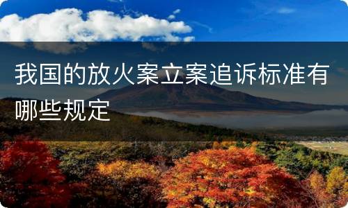 我国的放火案立案追诉标准有哪些规定