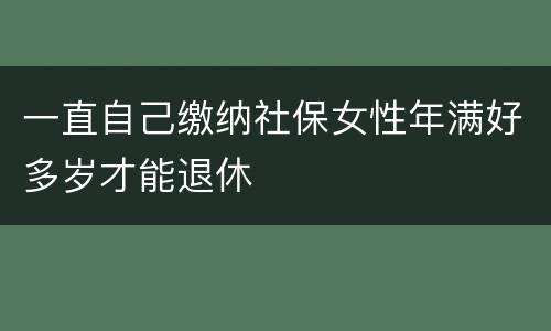 一直自己缴纳社保女性年满好多岁才能退休