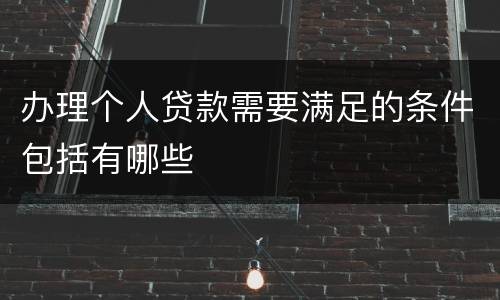 办理个人贷款需要满足的条件包括有哪些