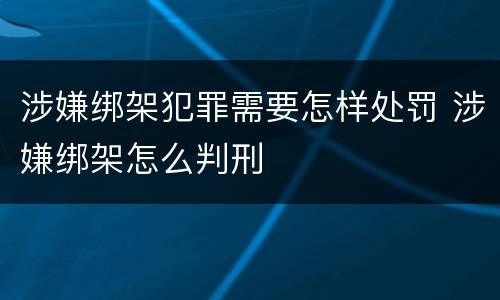 涉嫌绑架犯罪需要怎样处罚 涉嫌绑架怎么判刑