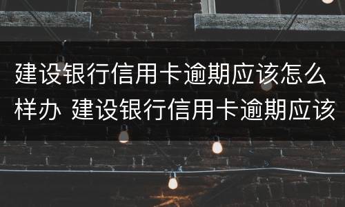 建设银行信用卡逾期应该怎么样办 建设银行信用卡逾期应该怎么样办理