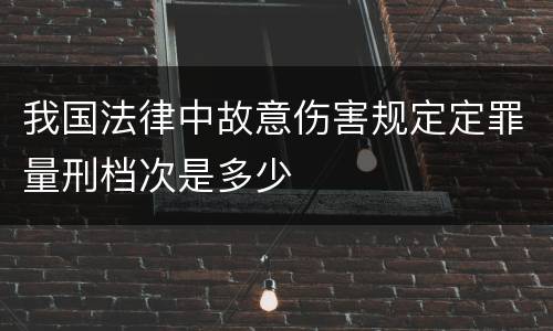我国法律中故意伤害规定定罪量刑档次是多少