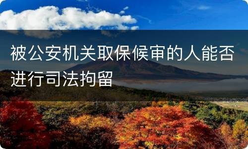 被公安机关取保候审的人能否进行司法拘留