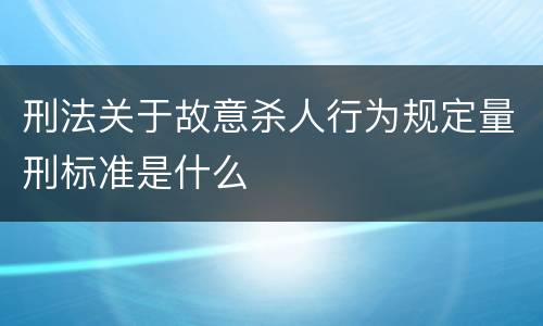刑法关于故意杀人行为规定量刑标准是什么