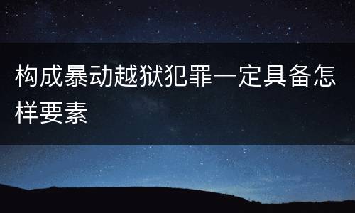 构成暴动越狱犯罪一定具备怎样要素