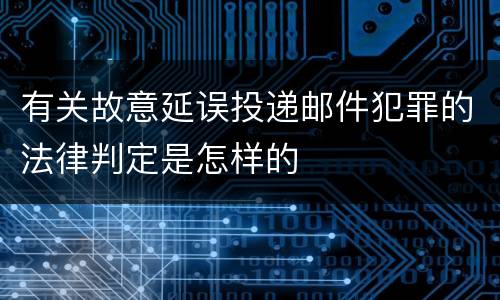 有关故意延误投递邮件犯罪的法律判定是怎样的