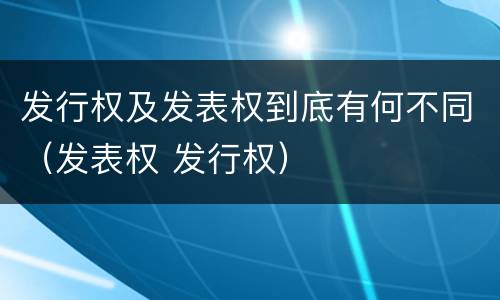 发行权及发表权到底有何不同（发表权 发行权）