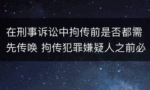 在刑事诉讼中拘传前是否都需先传唤 拘传犯罪嫌疑人之前必须先传唤