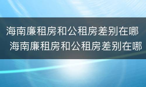 海南廉租房和公租房差别在哪 海南廉租房和公租房差别在哪里