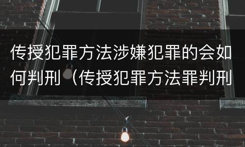 传授犯罪方法涉嫌犯罪的会如何判刑（传授犯罪方法罪判刑案例）