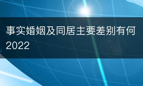 事实婚姻及同居主要差别有何2022