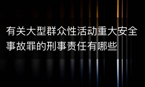 有关大型群众性活动重大安全事故罪的刑事责任有哪些
