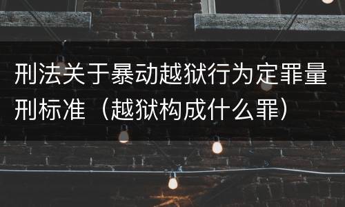 刑法关于暴动越狱行为定罪量刑标准（越狱构成什么罪）