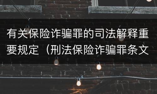 有关保险诈骗罪的司法解释重要规定（刑法保险诈骗罪条文）