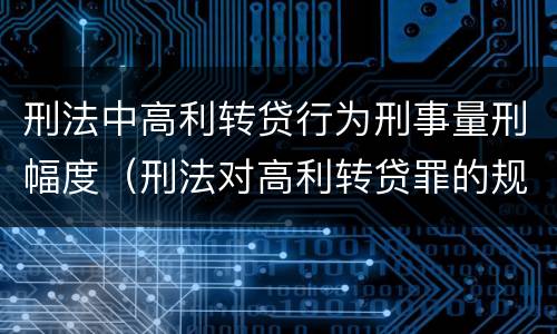 刑法中高利转贷行为刑事量刑幅度（刑法对高利转贷罪的规定）
