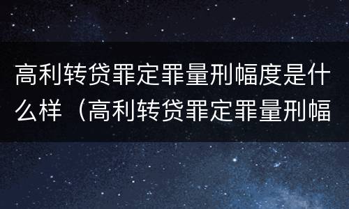 高利转贷罪定罪量刑幅度是什么样（高利转贷罪定罪量刑幅度是什么样子的）