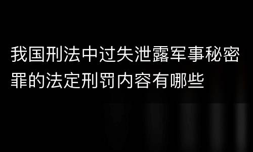 我国刑法中过失泄露军事秘密罪的法定刑罚内容有哪些