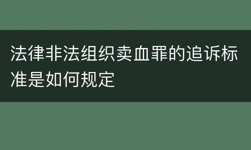 法律非法组织卖血罪的追诉标准是如何规定