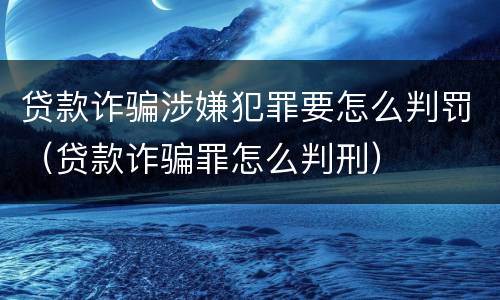 贷款诈骗涉嫌犯罪要怎么判罚（贷款诈骗罪怎么判刑）