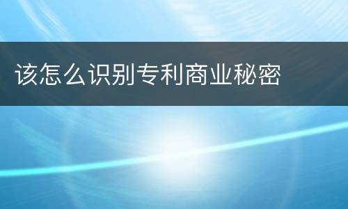 该怎么识别专利商业秘密