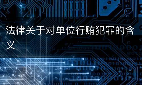 法律关于对单位行贿犯罪的含义