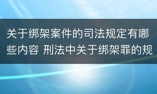 关于绑架案件的司法规定有哪些内容 刑法中关于绑架罪的规定