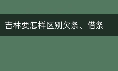 吉林要怎样区别欠条、借条