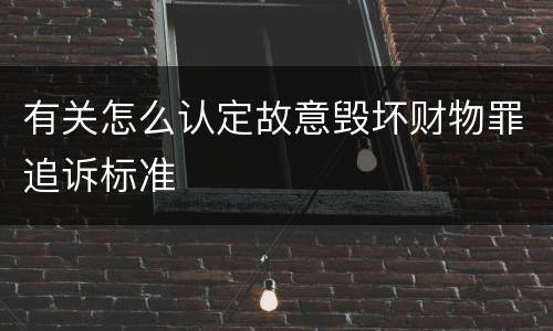 有关怎么认定故意毁坏财物罪追诉标准