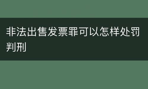 非法出售发票罪可以怎样处罚判刑