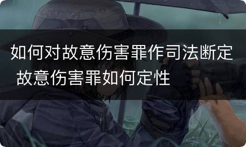 如何对故意伤害罪作司法断定 故意伤害罪如何定性