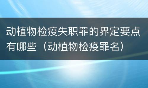 动植物检疫失职罪的界定要点有哪些（动植物检疫罪名）