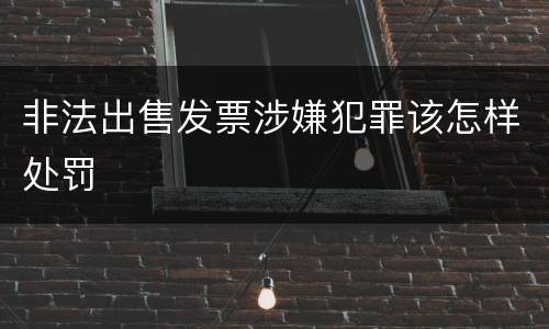 非法出售发票涉嫌犯罪该怎样处罚