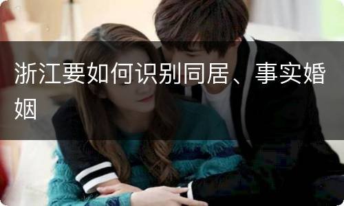 浙江要如何识别同居、事实婚姻