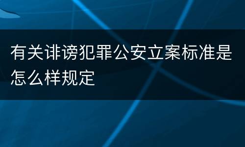 有关诽谤犯罪公安立案标准是怎么样规定