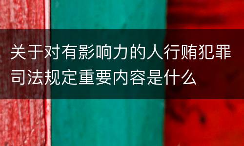 关于对有影响力的人行贿犯罪司法规定重要内容是什么
