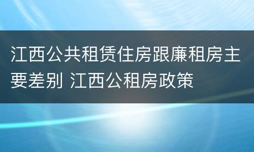 江西公共租赁住房跟廉租房主要差别 江西公租房政策