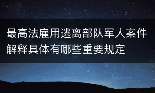 最高法雇用逃离部队军人案件解释具体有哪些重要规定