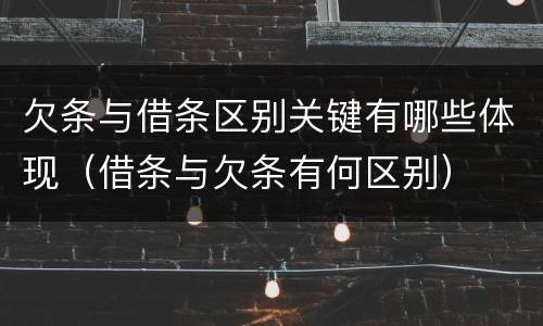 欠条与借条区别关键有哪些体现（借条与欠条有何区别）