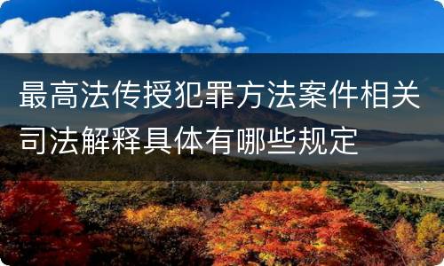 最高法传授犯罪方法案件相关司法解释具体有哪些规定