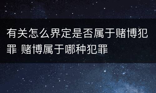 有关怎么界定是否属于赌博犯罪 赌博属于哪种犯罪